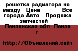  решетка радиатора на мазду › Цена ­ 4 500 - Все города Авто » Продажа запчастей   . Пензенская обл.,Пенза г.